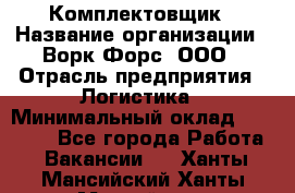 Комплектовщик › Название организации ­ Ворк Форс, ООО › Отрасль предприятия ­ Логистика › Минимальный оклад ­ 32 000 - Все города Работа » Вакансии   . Ханты-Мансийский,Ханты-Мансийск г.